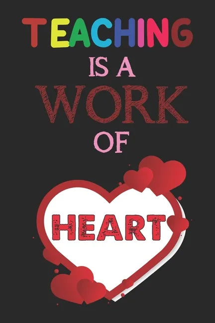 Teaching Is A Work Of Heart: Teacher Appreciation Gift, Teacher Thank You Gift, Teacher End of the School Year Gift, Birthday Gift for Teachers, Te - Paperback