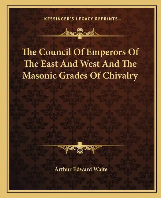 The Council of Emperors of the East and West and the Masonic Grades of Chivalry - Paperback