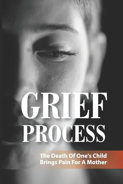 Grief Process: The Death Of One's Child Brings Pain For A Mother: A Book About The Loss Of A Child - Paperback