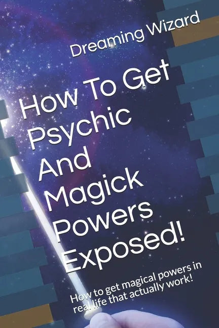 How To Get Psychic And Magick Powers Exposed!: How to get magical powers in real life that actually work! - Paperback