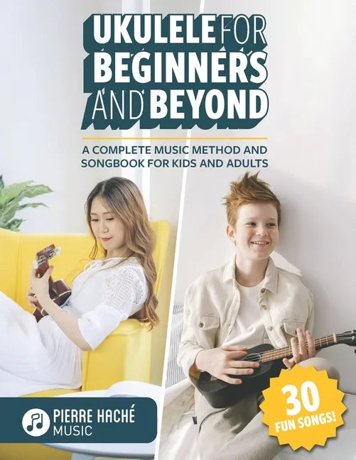 Ukulele for Beginners and Beyond: A Complete Music Method and Songbook for Kids and Adults - Paperback