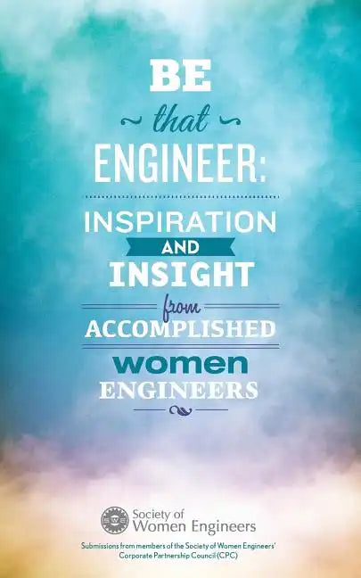Be That Engineer: Inspiration and Insight from Accomplished Women Engineers: Submissions from members of the Society of Women Engineers' - Paperback