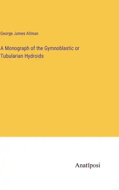 A Monograph of the Gymnoblastic or Tubularian Hydroids - Hardcover