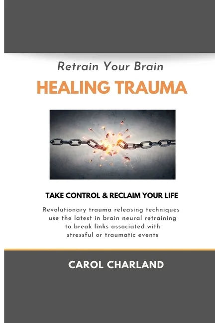 Retrain Your Brain Healing Trauma: Revolutionary trauma releasing techniques in brain neural retraining break emotional links associated with stressfu - Paperback