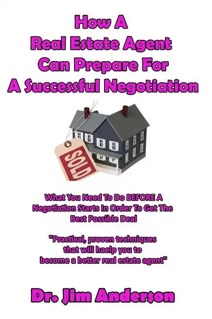 How A Real Estate Agent Can Prepare For A Successful Negotiation: What You Need To Do BEFORE A Negotiation Starts In Order To Get The Best Possible Ou - Paperback
