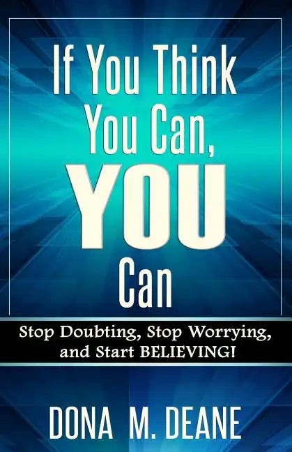 If You Think You Can, YOU Can: Stop Doubting, Stop Worrying, and Start BELIEVING! - Paperback
