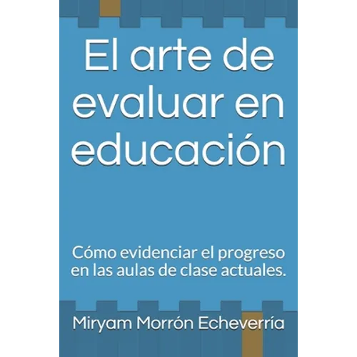 El arte de evaluar en educación: Cómo evidenciar el progreso en las aulas de clase actuales. - Paperback