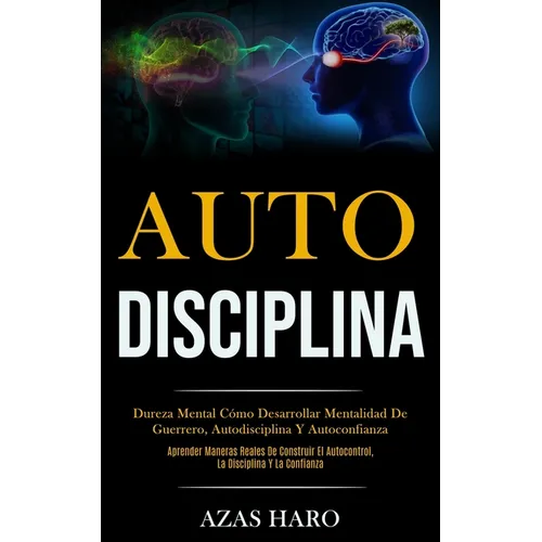 Auto-Disciplina: Dureza mental cómo desarrollar mentalidad de guerrero, autodisciplina y autoconfianza (Aprender maneras reales de construir el autoco - Paperback