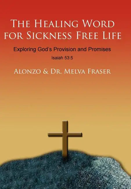The Healing Word for Sickness Free Life: Exploring God's Provision and Promises - Hardcover