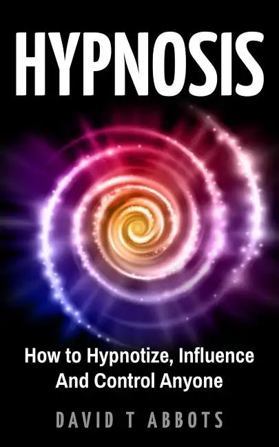 Hypnosis: How to Hypnotize, Influence And Control Anyone - Paperback