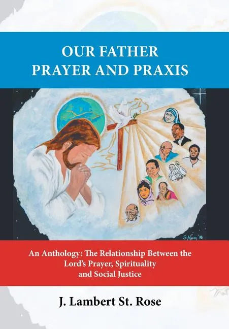 Our Father Prayer and Praxis: An Anthology: The Relationship Between the Lord's Prayer, Spirituality and Social Justice - Hardcover