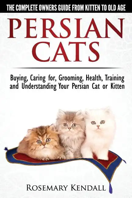 Persian Cats - The Complete Owners Guide from Kitten to Old Age. Buying, Caring For, Grooming, Health, Training and Understanding Your Persian Cat - Paperback