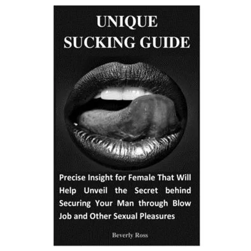 Unique Sucking Guide: Precise Insight for Female That Will Help Unveil the Secret behind Securing Your Man through Blow Job and Other Sexual Pleasures - Paperback