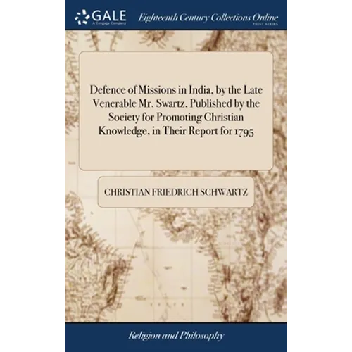 Defence of Missions in India, by the Late Venerable Mr. Swartz, Published by the Society for Promoting Christian Knowledge, in Their Report for 1795 - Hardcover