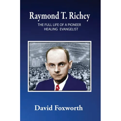 Raymond T. Richey: The Full Life of a Pioneer Healing Evangelist - Paperback