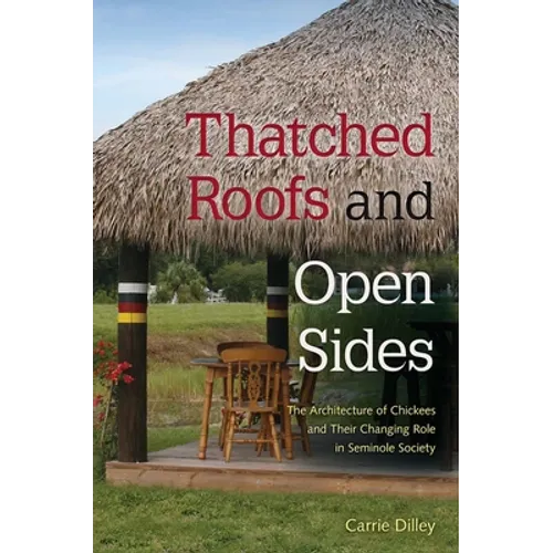 Thatched Roofs and Open Sides: The Architecture of Chickees and Their Changing Role in Seminole Society - Paperback