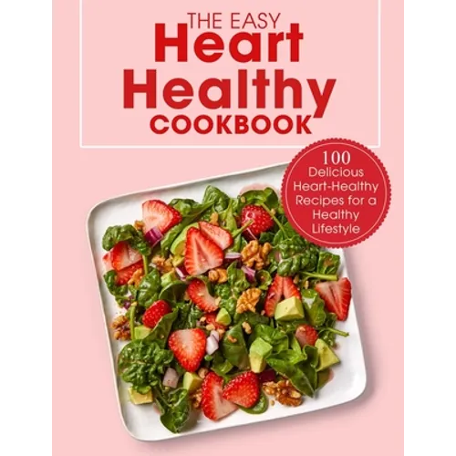 The Easy Heart Healthy Cookbook: 100 Delicious Heart-Healthy Recipes for a Healthy Lifestyle - Paperback