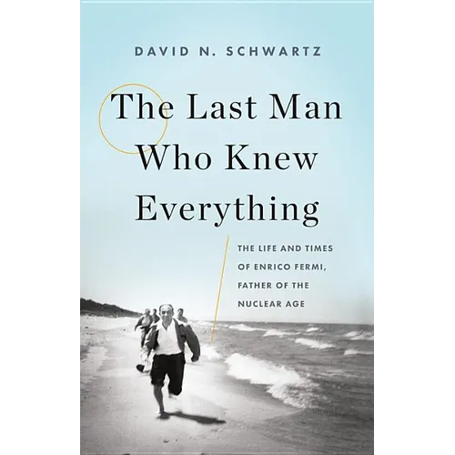The Last Man Who Knew Everything: The Life and Times of Enrico Fermi, Father of the Nuclear Age - Hardcover