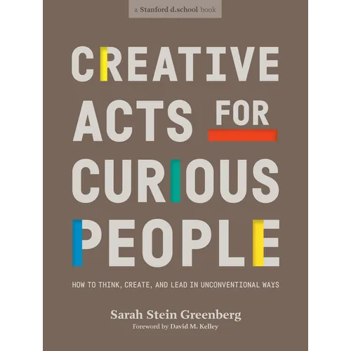 Creative Acts for Curious People: How to Think, Create, and Lead in Unconventional Ways - Paperback