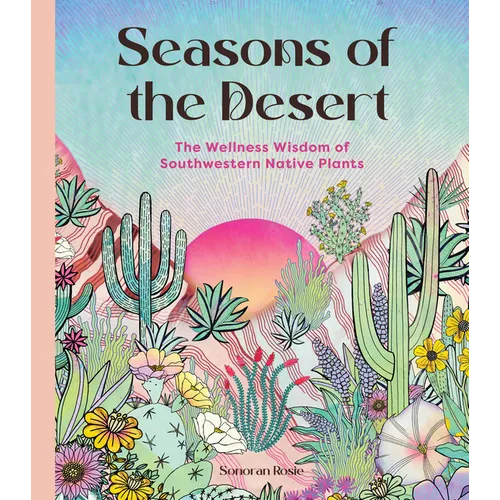 Seasons of the Desert: The Wellness Wisdom of Southwestern Native Plants - Hardcover
