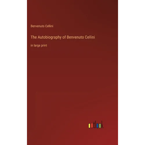The Autobiography of Benvenuto Cellini: in large print - Hardcover