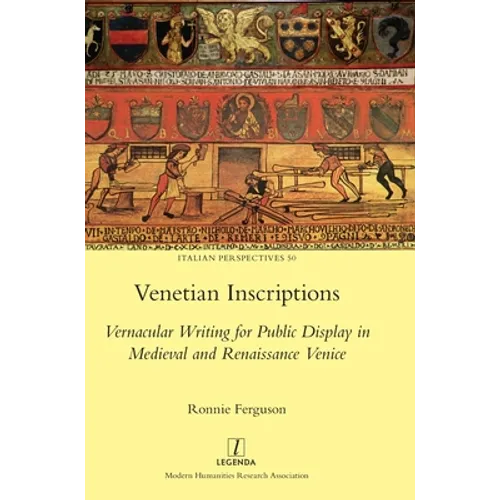 Venetian Inscriptions: Vernacular Writing for Public Display in Medieval and Renaissance Venice - Hardcover
