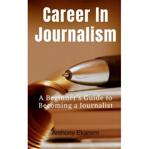 Career In Journalism: A Beginner's Guide to Becoming a Journalist - Paperback
