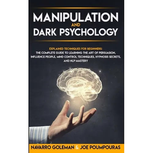 Manipulation and Dark Psychology: : Explained Techniques for Beginners: The Complete Guide to Learning the Art of Persuasion, Influence People, Mind C - Paperback