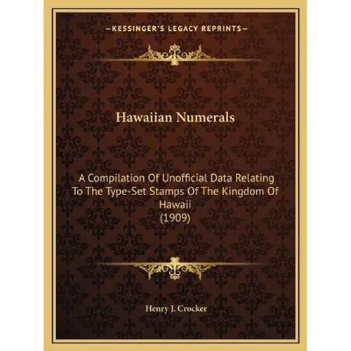 Hawaiian Numerals: A Compilation Of Unofficial Data Relating To The Type-Set Stamps Of The Kingdom Of Hawaii (1909) - Paperback