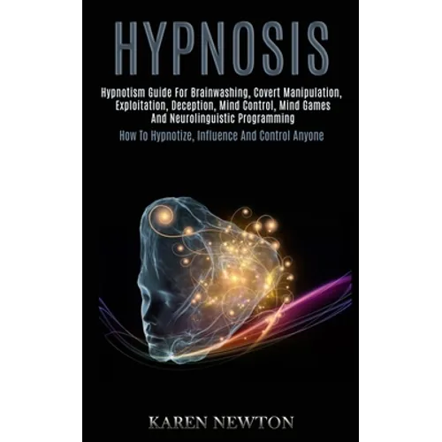 Hypnosis: Hypnotism Guide for Brainwashing, Covert Manipulation, Exploitation, Deception, Mind Control, Mind Games and Neurolinguistic Programming (Ho - Paperback