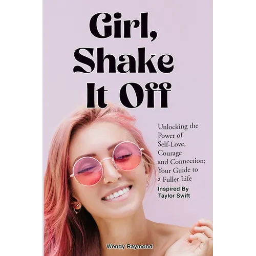 Girl, Shake it Off Inspired By Taylor Swift: Unlocking the Power of Self-Love, Courage, and Connection: Your Guide To A Fuller Life - Paperback