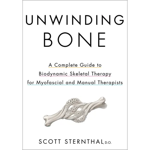 Unwinding Bone: A Complete Guide to Biodynamic Skeletal Therapy for Myofascial and Manual Therapists - Paperback