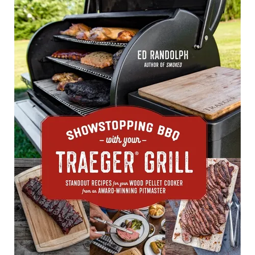Showstopping BBQ with Your Traeger Grill: Standout Recipes for Your Wood Pellet Cooker from an Award-Winning Pitmaster - Paperback