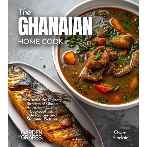 The Ghanaian Home Cook: Experience the Culinary Richness of Ghana - An African Cuisine Cookbook with 80+ Recipes and Stunning Pictures - Paperback