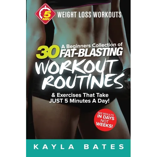 5-Minute Weight Loss Workouts: A Beginners Collection of 30 Workout Routines & Exercises That Take JUST 5 Minutes A Day! - Paperback