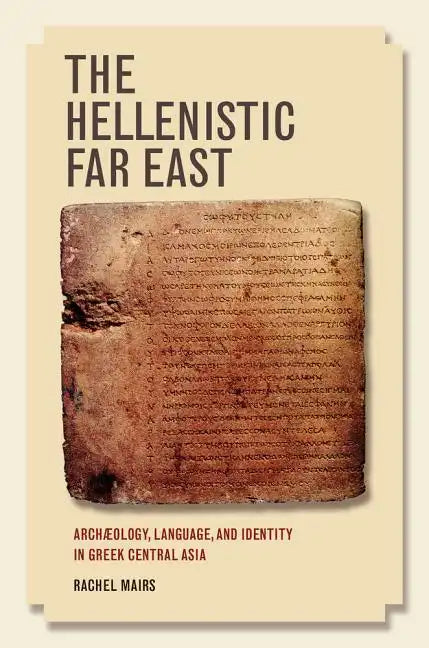 The Hellenistic Far East: Archaeology, Language, and Identity in Greek Central Asia - Paperback