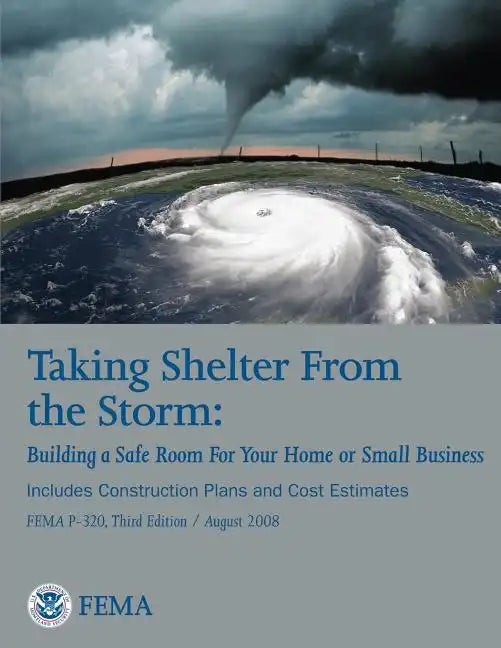 Taking Shelter From the Storm: Building a Safe Room For Your Home or Small Business (Includes Construction Plans and Cost Estiamtes) (FEMA P-320, Thi - Paperback