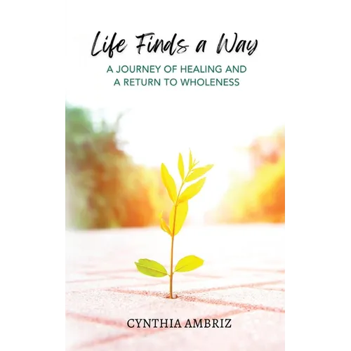 Life Finds A Way: A Journey of Healing and A Return to Wholeness - Paperback