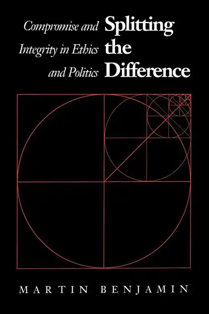 Splitting the Difference: Compromise and Integrity in Ethics and Politics - Paperback