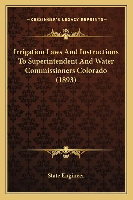 Irrigation Laws And Instructions To Superintendent And Water Commissioners Colorado (1893) - Paperback