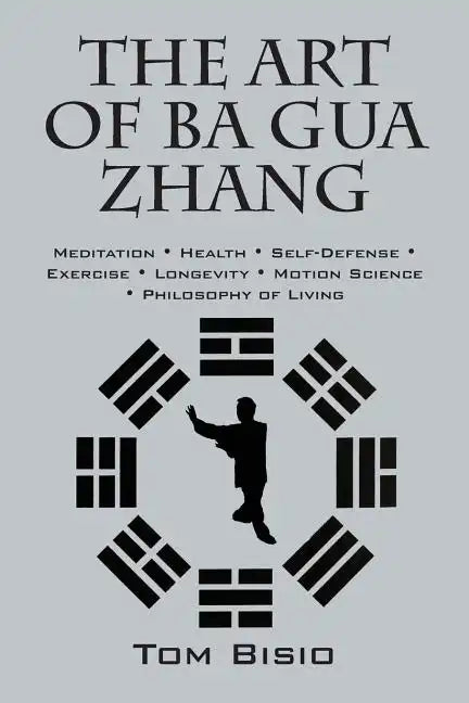 The Art of Ba Gua Zhang: Meditation ∗ Health ∗ Self-Defense ∗ Exercise ∗ Longevity ∗ Motion Science ∗ Philosophy o - Paperback