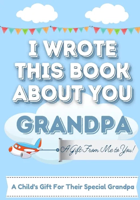 I Wrote This Book About You Grandpa: A Child's Fill in The Blank Gift Book For Their Special Grandpa Perfect for Kid's 7 x 10 inch - Paperback