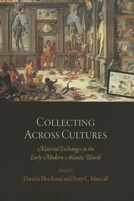 Collecting Across Cultures: Material Exchanges in the Early Modern Atlantic World - Paperback