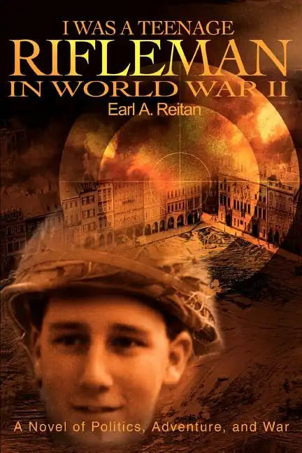 I Was a Teenage Rifleman in World War II: A Novel of Politics, Adventure, and War - Paperback