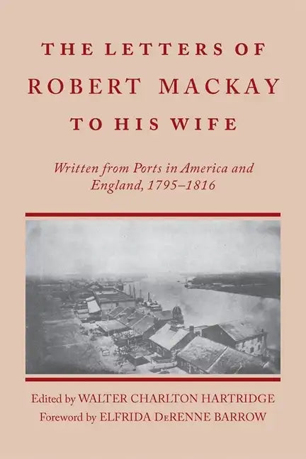 Letters of Robert MacKay to His Wife: Written from Ports in America and England, 1795-1816 - Paperback