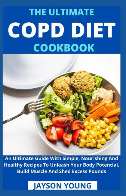 The Ultimate COPD Diet Cookbook: An Essential Step By Step Dietary Guide With Delectable, Nutritious And Easy-To-Follow Recipes To Managing And Living - Paperback