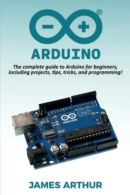 Arduino: The complete guide to Arduino for beginners, including projects, tips, tricks, and programming! - Paperback