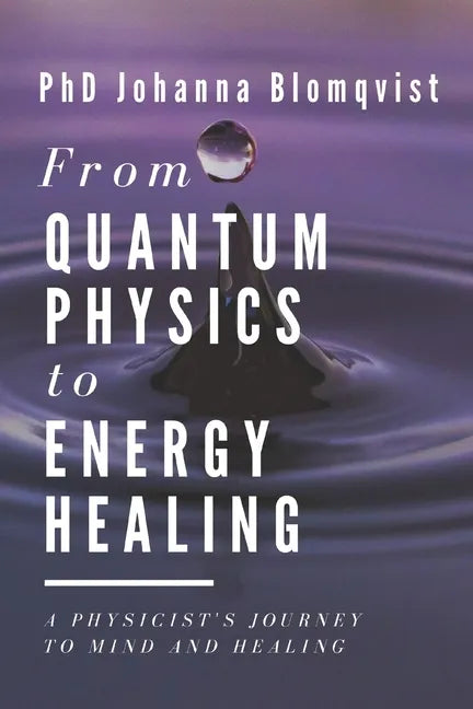 From Quantum Physics to Energy Healing: A Physicist's Journey to Mind and Healing - Paperback