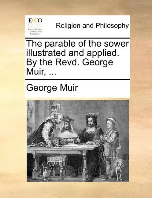 The Parable of the Sower Illustrated and Applied. by the Revd. George Muir, ... - Paperback