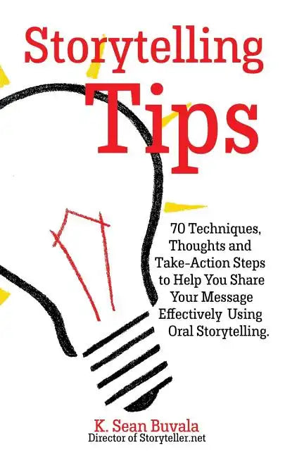 Storytelling Tips: 70 Techniques, Thoughts and Take-Action Steps to Help You Share Your Message Effectively Using Oral Storytelling - Paperback